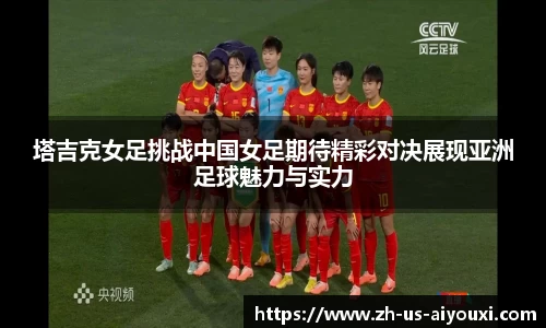 塔吉克女足挑战中国女足期待精彩对决展现亚洲足球魅力与实力