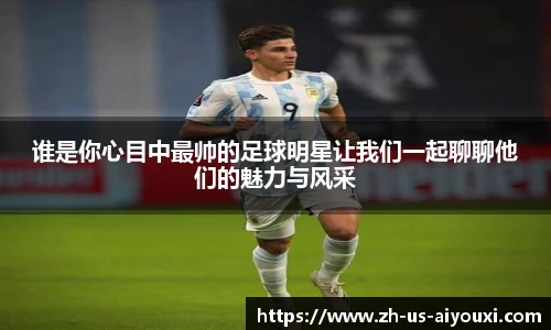 谁是你心目中最帅的足球明星让我们一起聊聊他们的魅力与风采