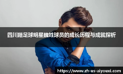 四川籍足球明星魏姓球员的成长历程与成就探析